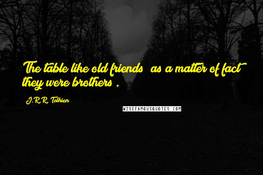 J.R.R. Tolkien Quotes: The table like old friends (as a matter of fact they were brothers).