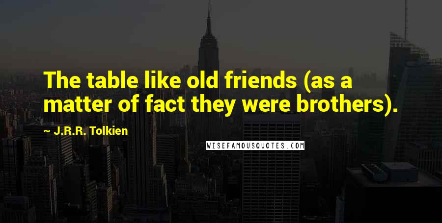 J.R.R. Tolkien Quotes: The table like old friends (as a matter of fact they were brothers).