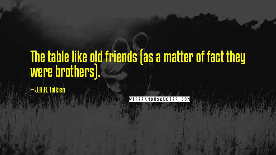 J.R.R. Tolkien Quotes: The table like old friends (as a matter of fact they were brothers).