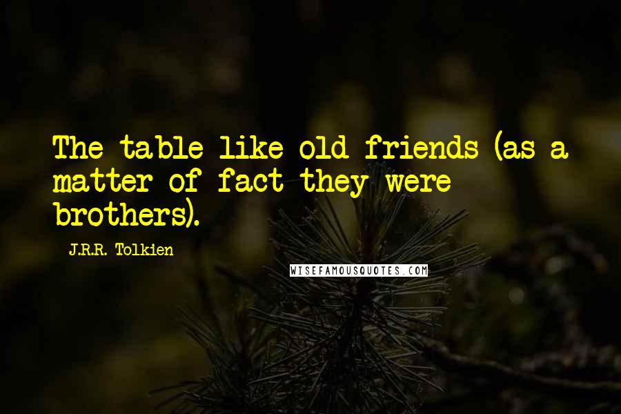 J.R.R. Tolkien Quotes: The table like old friends (as a matter of fact they were brothers).