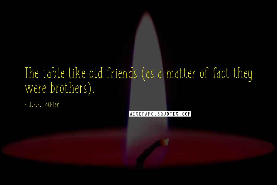 J.R.R. Tolkien Quotes: The table like old friends (as a matter of fact they were brothers).