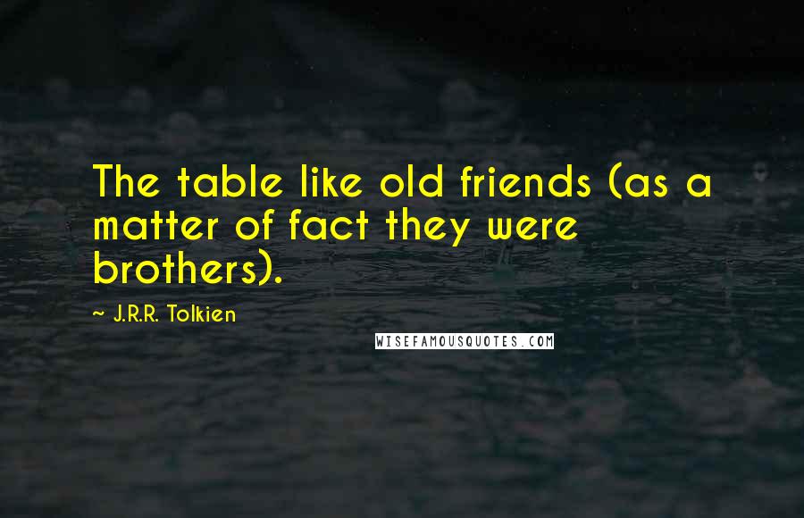 J.R.R. Tolkien Quotes: The table like old friends (as a matter of fact they were brothers).