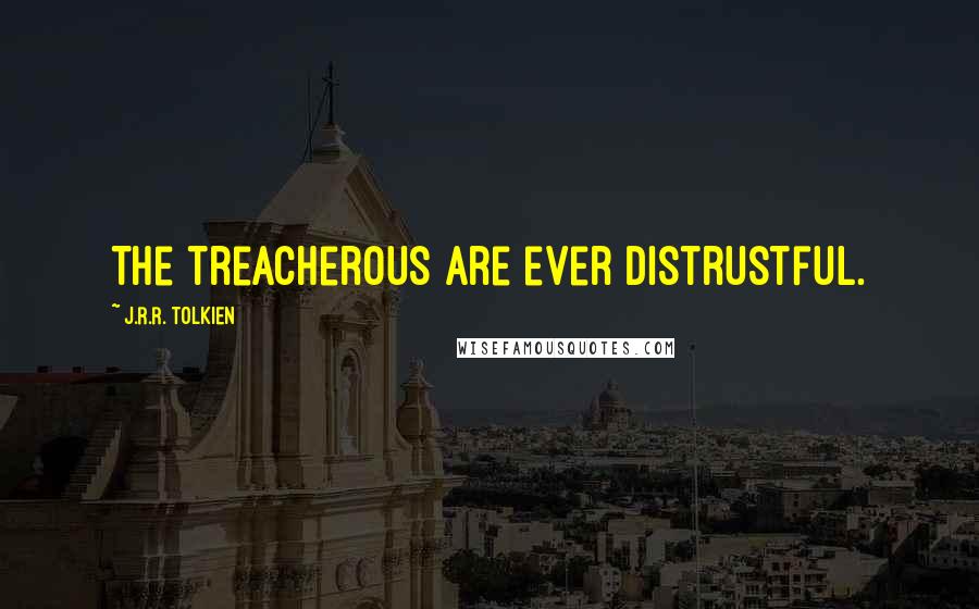 J.R.R. Tolkien Quotes: The treacherous are ever distrustful.