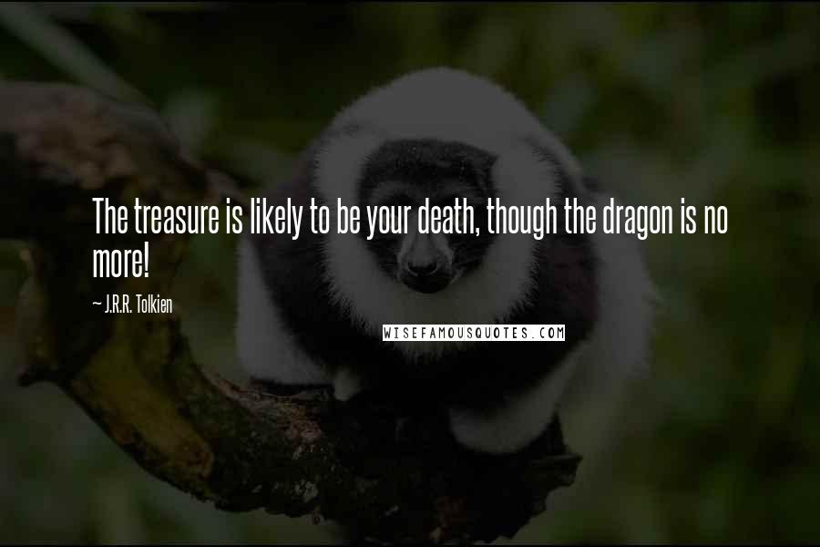 J.R.R. Tolkien Quotes: The treasure is likely to be your death, though the dragon is no more!