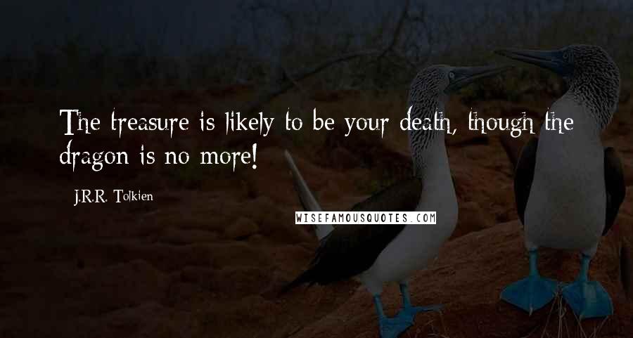 J.R.R. Tolkien Quotes: The treasure is likely to be your death, though the dragon is no more!