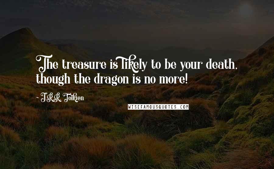 J.R.R. Tolkien Quotes: The treasure is likely to be your death, though the dragon is no more!