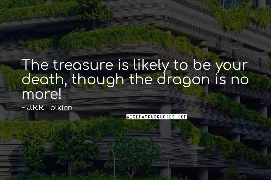 J.R.R. Tolkien Quotes: The treasure is likely to be your death, though the dragon is no more!