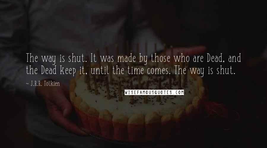 J.R.R. Tolkien Quotes: The way is shut. It was made by those who are Dead, and the Dead keep it, until the time comes. The way is shut.