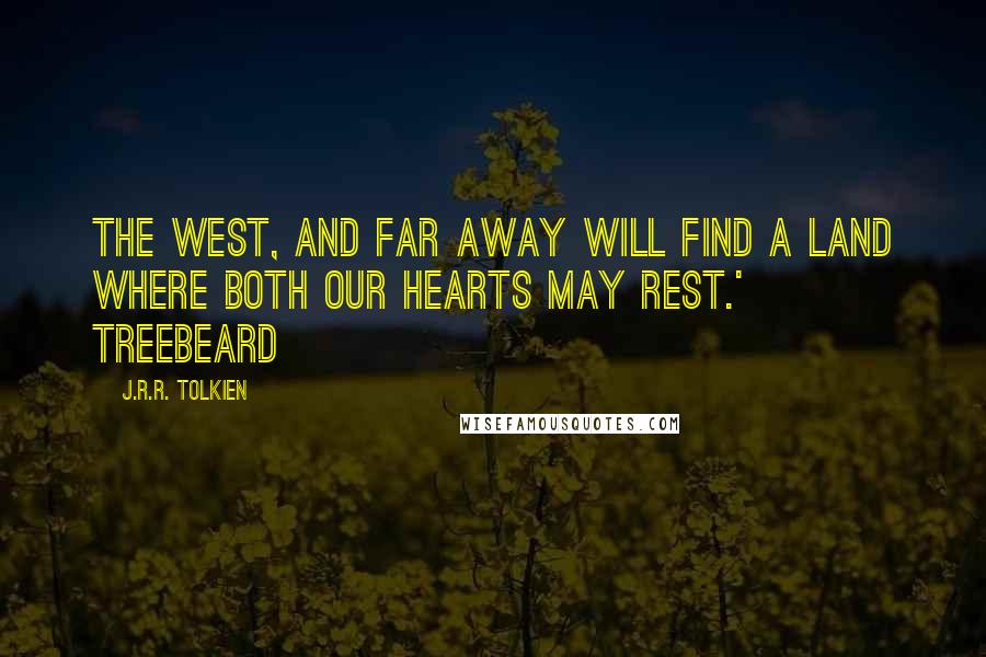 J.R.R. Tolkien Quotes: the West, And far away will find a land where both our hearts may rest.' Treebeard