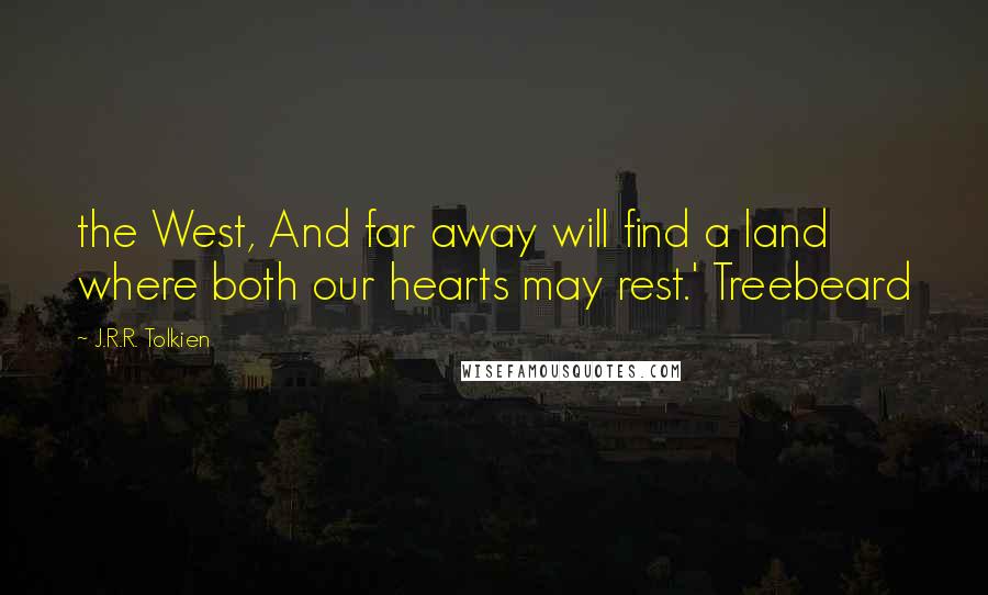 J.R.R. Tolkien Quotes: the West, And far away will find a land where both our hearts may rest.' Treebeard