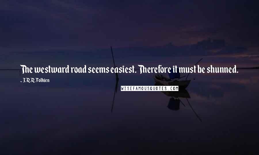 J.R.R. Tolkien Quotes: The westward road seems easiest. Therefore it must be shunned.