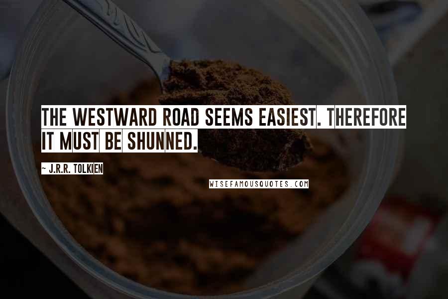 J.R.R. Tolkien Quotes: The westward road seems easiest. Therefore it must be shunned.