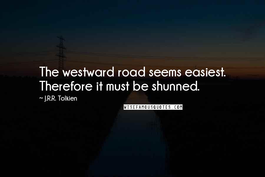 J.R.R. Tolkien Quotes: The westward road seems easiest. Therefore it must be shunned.