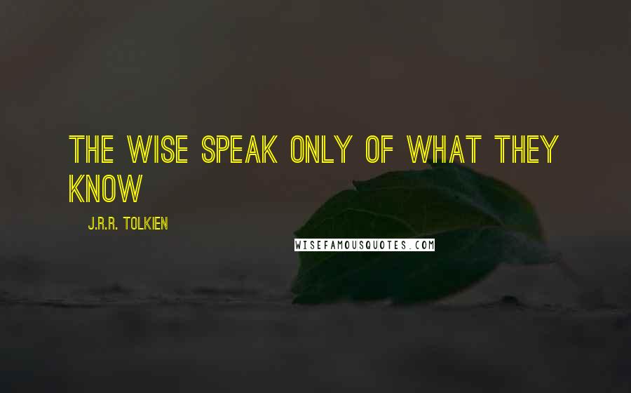 J.R.R. Tolkien Quotes: The wise speak only of what they know