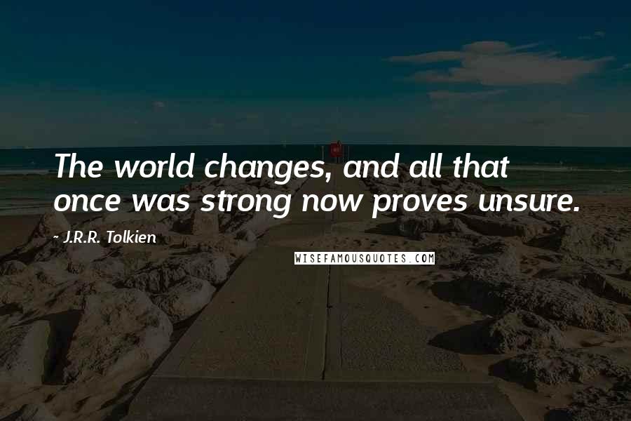 J.R.R. Tolkien Quotes: The world changes, and all that once was strong now proves unsure.