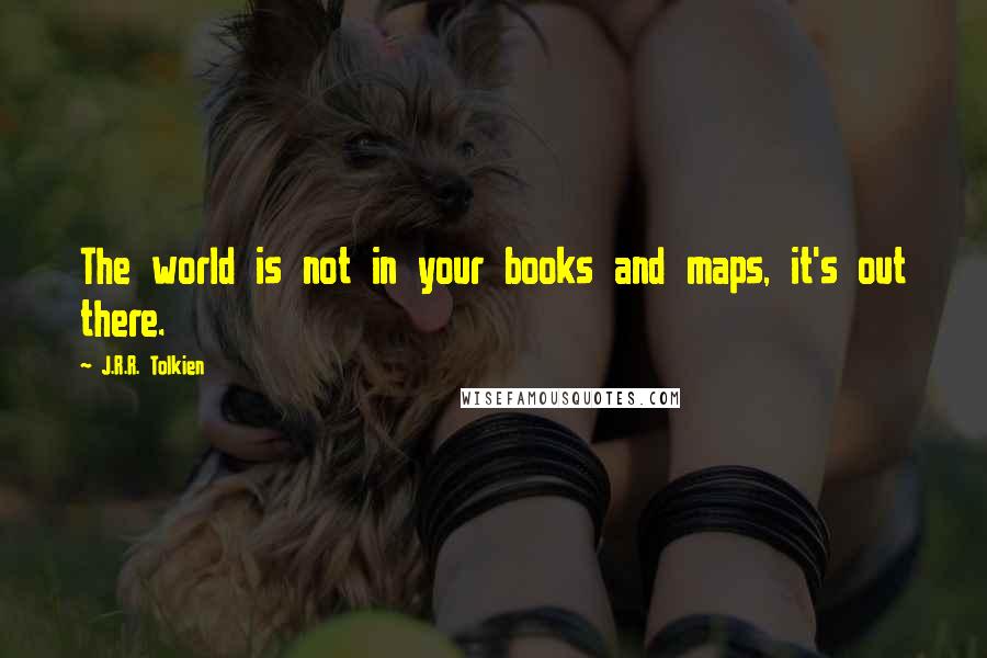 J.R.R. Tolkien Quotes: The world is not in your books and maps, it's out there.