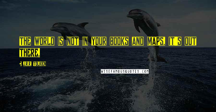 J.R.R. Tolkien Quotes: The world is not in your books and maps, it's out there.