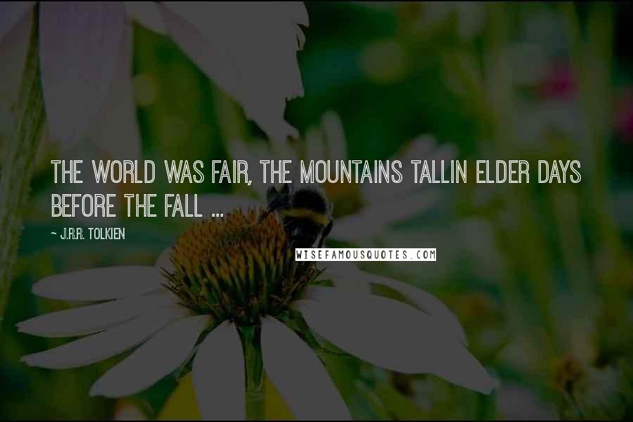 J.R.R. Tolkien Quotes: The world was fair, the mountains tallIn Elder Days before the fall ...