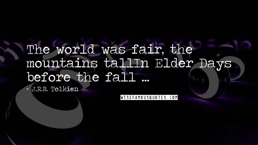 J.R.R. Tolkien Quotes: The world was fair, the mountains tallIn Elder Days before the fall ...