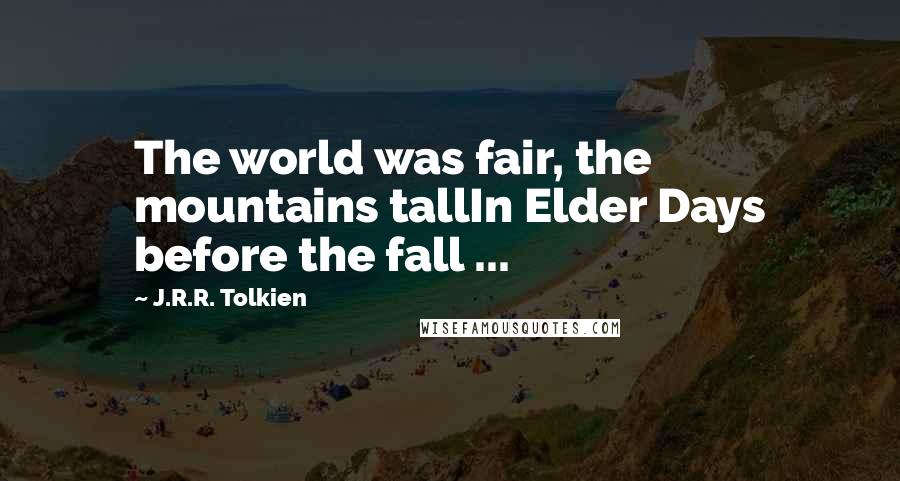 J.R.R. Tolkien Quotes: The world was fair, the mountains tallIn Elder Days before the fall ...