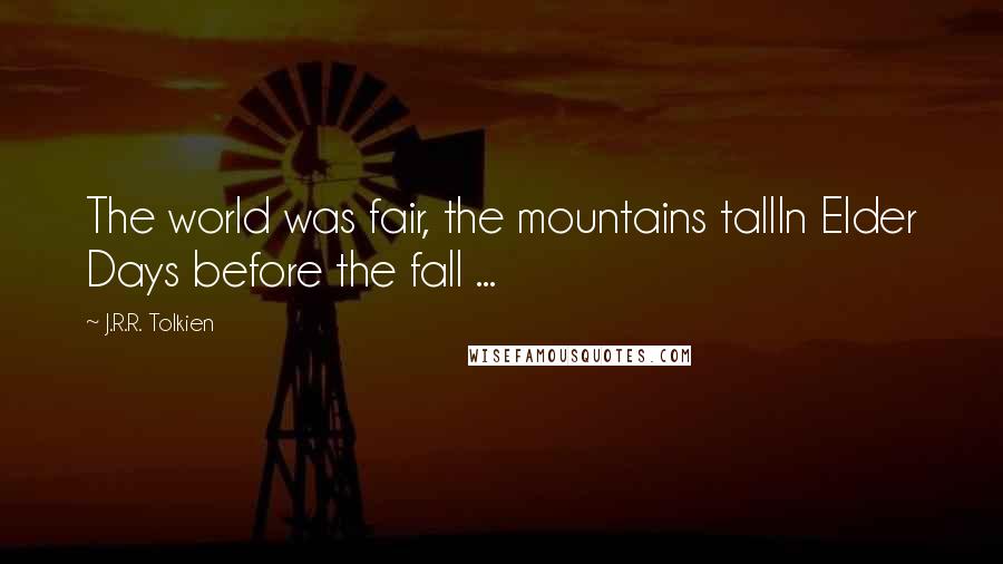 J.R.R. Tolkien Quotes: The world was fair, the mountains tallIn Elder Days before the fall ...