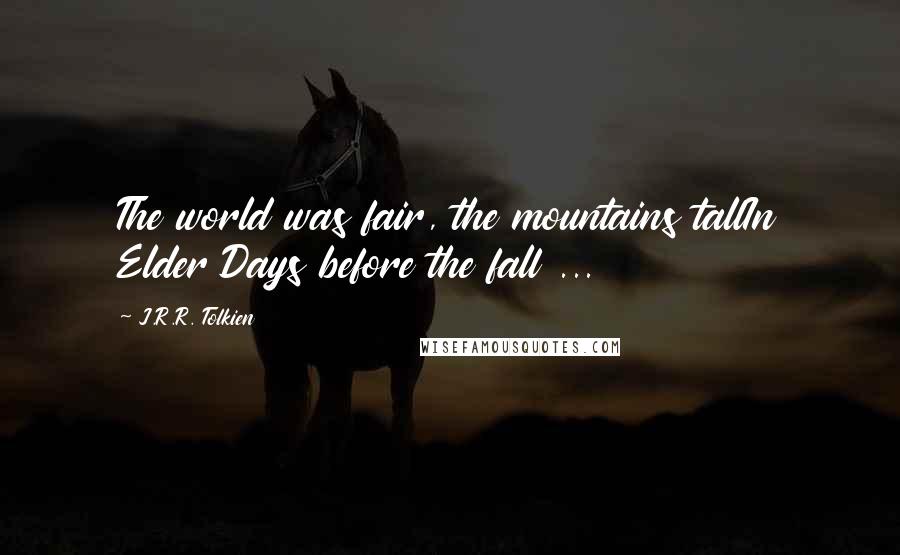 J.R.R. Tolkien Quotes: The world was fair, the mountains tallIn Elder Days before the fall ...
