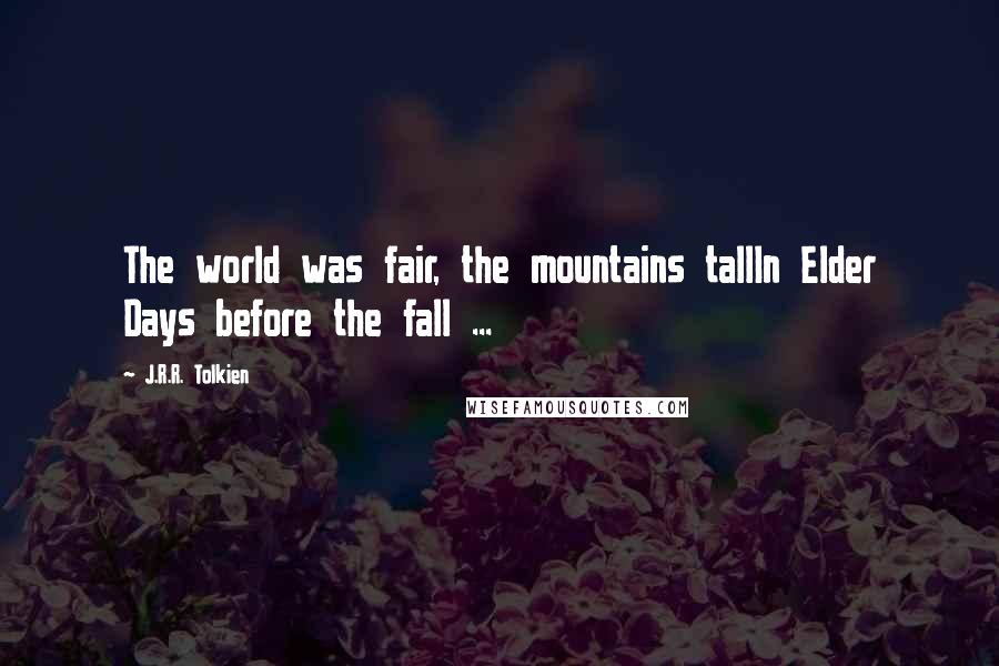 J.R.R. Tolkien Quotes: The world was fair, the mountains tallIn Elder Days before the fall ...