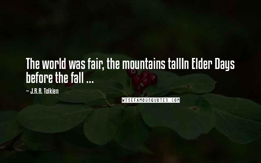 J.R.R. Tolkien Quotes: The world was fair, the mountains tallIn Elder Days before the fall ...
