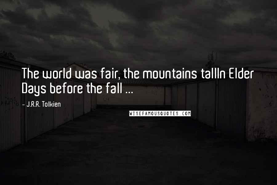 J.R.R. Tolkien Quotes: The world was fair, the mountains tallIn Elder Days before the fall ...