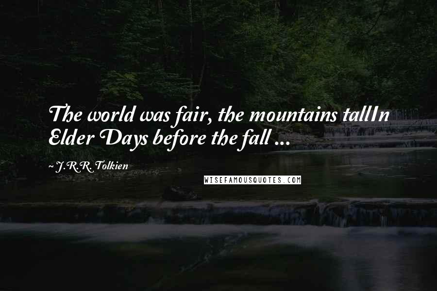 J.R.R. Tolkien Quotes: The world was fair, the mountains tallIn Elder Days before the fall ...