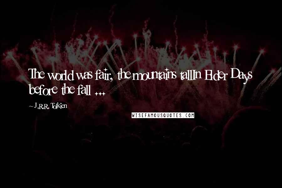 J.R.R. Tolkien Quotes: The world was fair, the mountains tallIn Elder Days before the fall ...