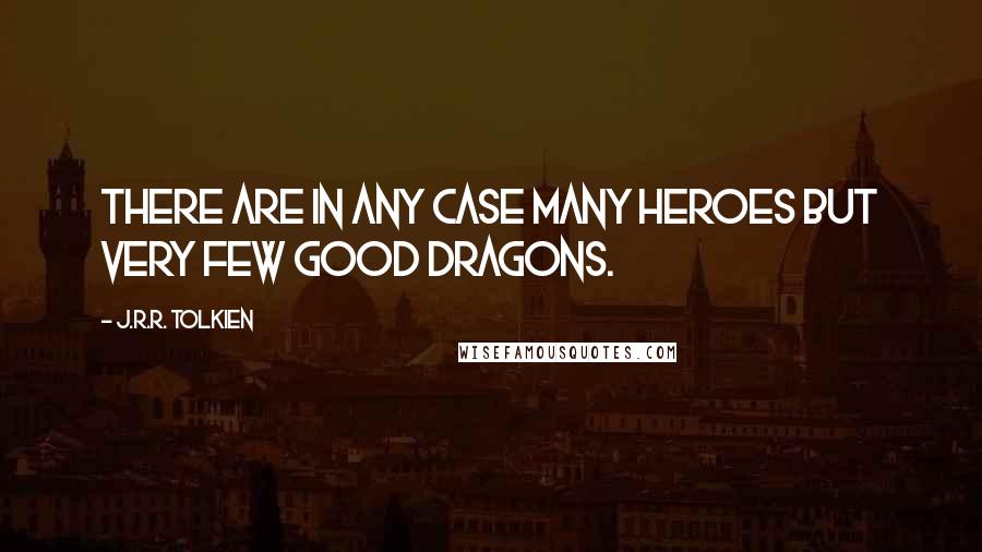 J.R.R. Tolkien Quotes: There are in any case many heroes but very few good dragons.