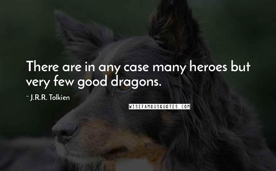 J.R.R. Tolkien Quotes: There are in any case many heroes but very few good dragons.