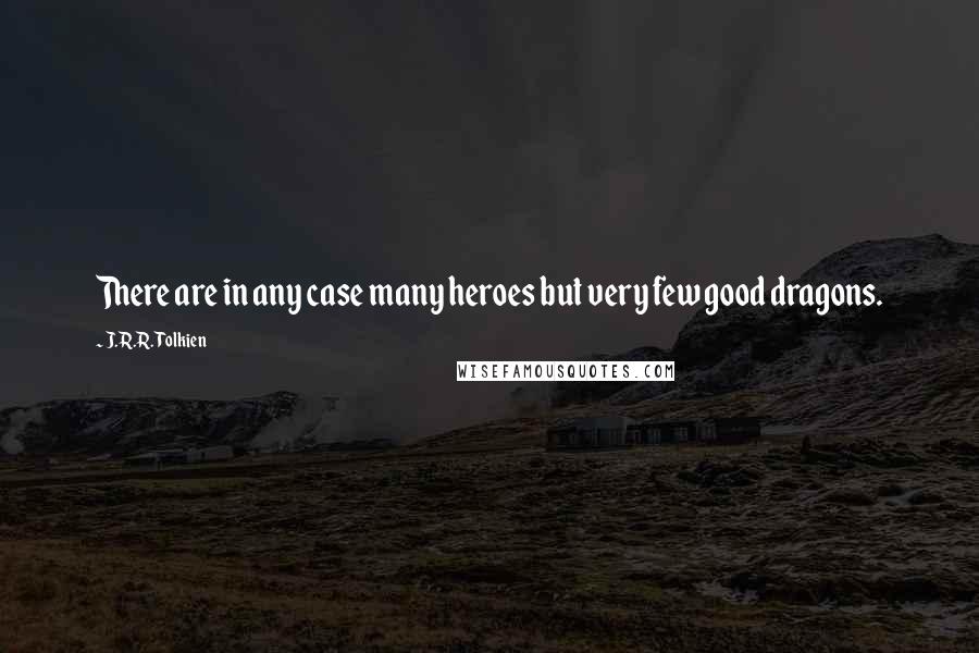 J.R.R. Tolkien Quotes: There are in any case many heroes but very few good dragons.