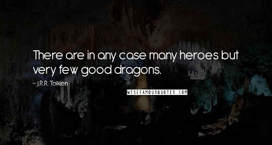 J.R.R. Tolkien Quotes: There are in any case many heroes but very few good dragons.