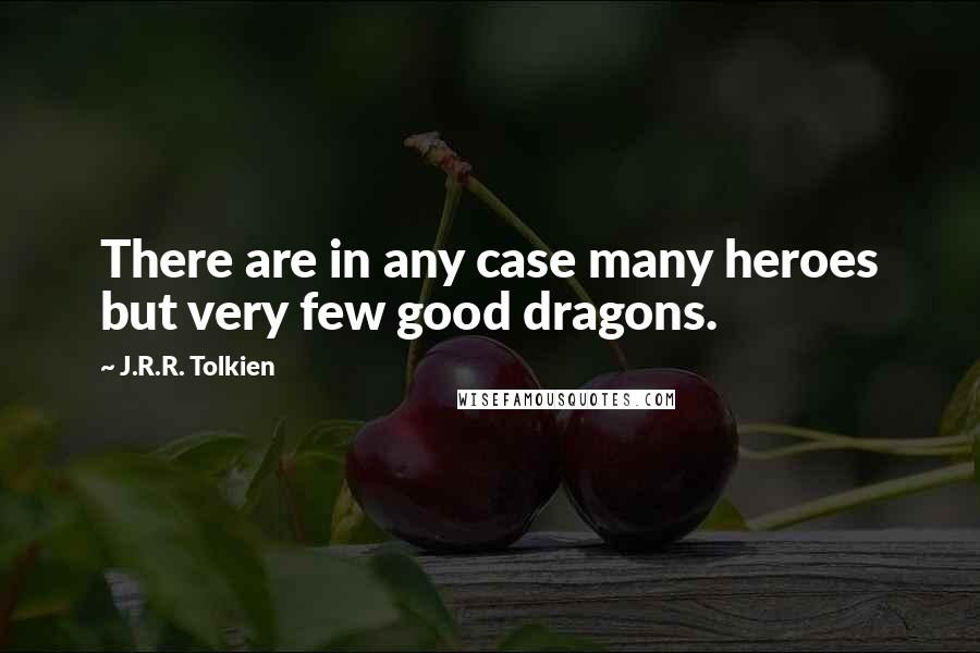 J.R.R. Tolkien Quotes: There are in any case many heroes but very few good dragons.