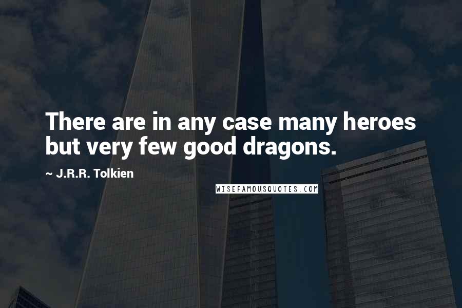 J.R.R. Tolkien Quotes: There are in any case many heroes but very few good dragons.