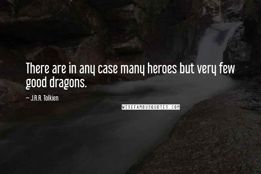 J.R.R. Tolkien Quotes: There are in any case many heroes but very few good dragons.