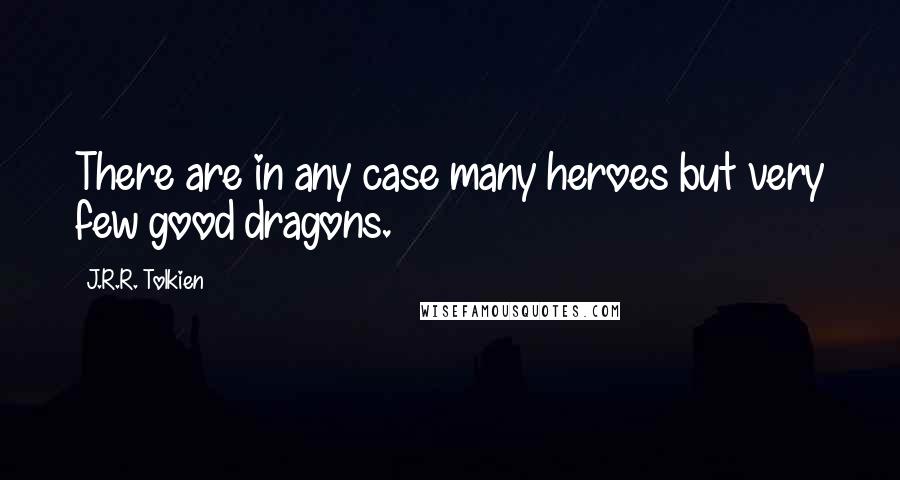 J.R.R. Tolkien Quotes: There are in any case many heroes but very few good dragons.