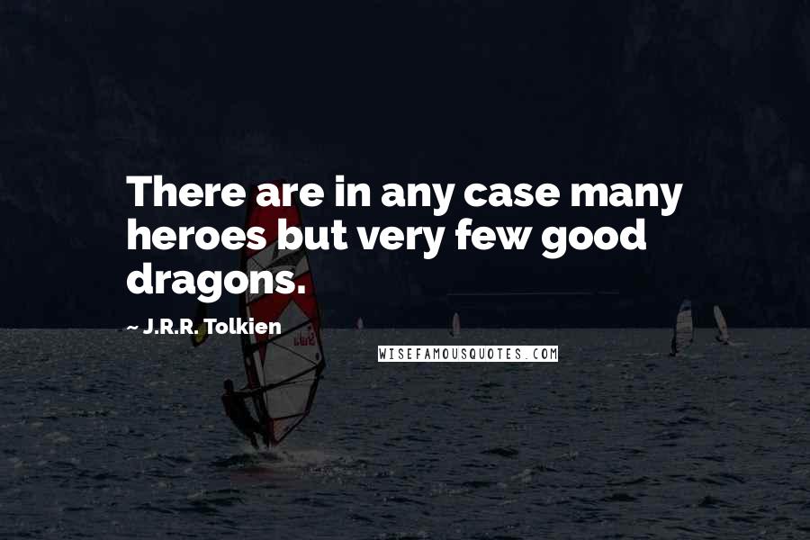 J.R.R. Tolkien Quotes: There are in any case many heroes but very few good dragons.