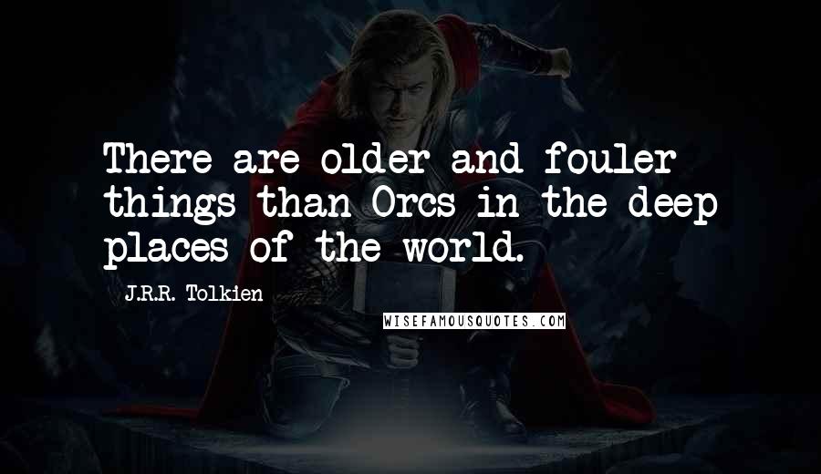 J.R.R. Tolkien Quotes: There are older and fouler things than Orcs in the deep places of the world.