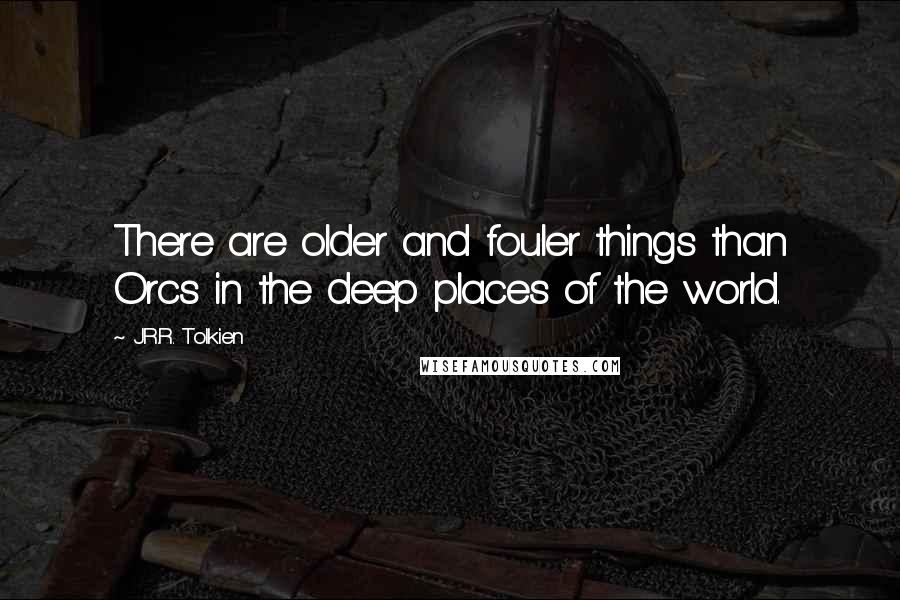 J.R.R. Tolkien Quotes: There are older and fouler things than Orcs in the deep places of the world.