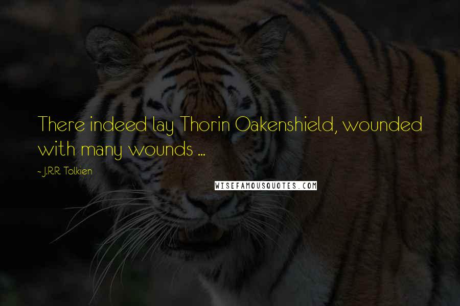 J.R.R. Tolkien Quotes: There indeed lay Thorin Oakenshield, wounded with many wounds ...