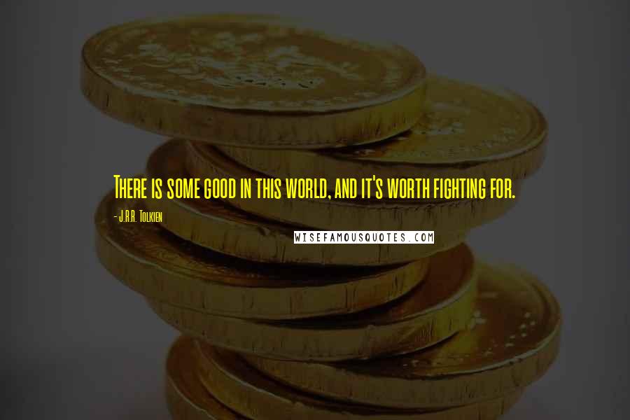 J.R.R. Tolkien Quotes: There is some good in this world, and it's worth fighting for.