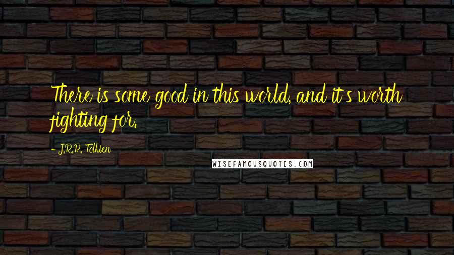 J.R.R. Tolkien Quotes: There is some good in this world, and it's worth fighting for.