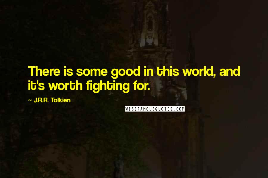 J.R.R. Tolkien Quotes: There is some good in this world, and it's worth fighting for.