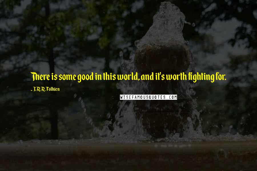 J.R.R. Tolkien Quotes: There is some good in this world, and it's worth fighting for.