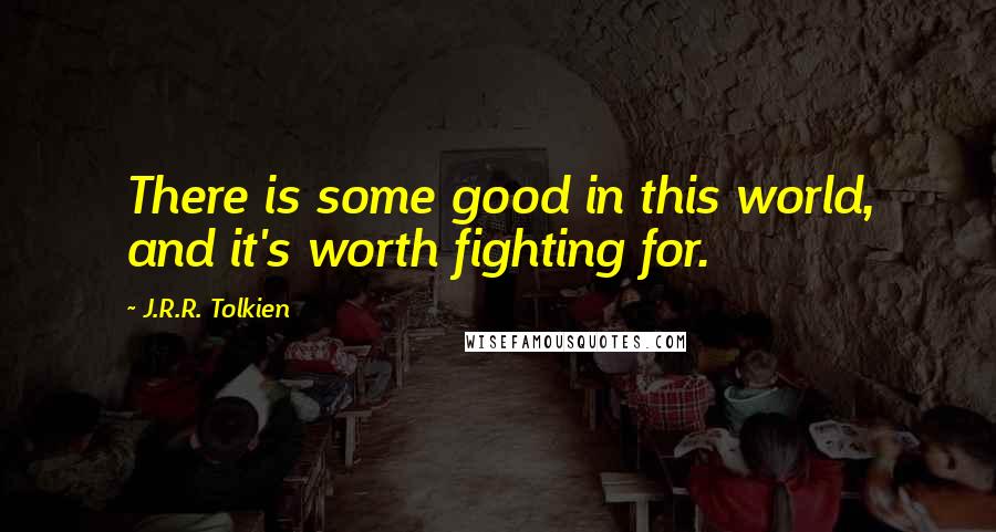 J.R.R. Tolkien Quotes: There is some good in this world, and it's worth fighting for.