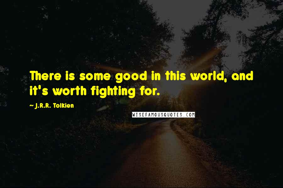 J.R.R. Tolkien Quotes: There is some good in this world, and it's worth fighting for.