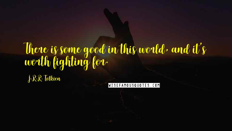 J.R.R. Tolkien Quotes: There is some good in this world, and it's worth fighting for.